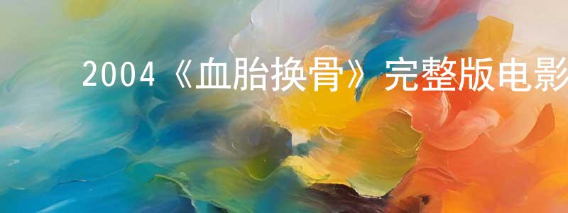 ﻿陈洪梅发布﻿2004《血胎换骨》完整版电影/在线观看/百度云-美剧天堂